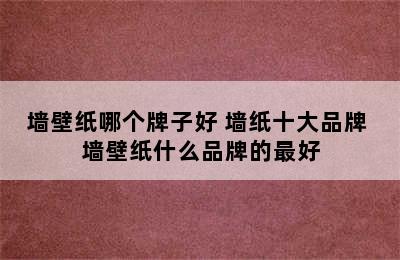 墙壁纸哪个牌子好 墙纸十大品牌 墙壁纸什么品牌的最好